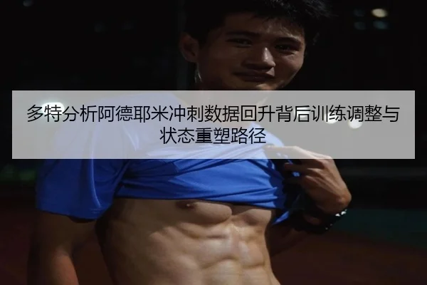 多特分析阿德耶米冲刺数据回升背后训练调整与状态重塑路径