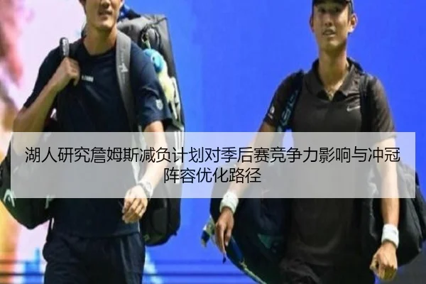湖人研究詹姆斯减负计划对季后赛竞争力影响与冲冠阵容优化路径